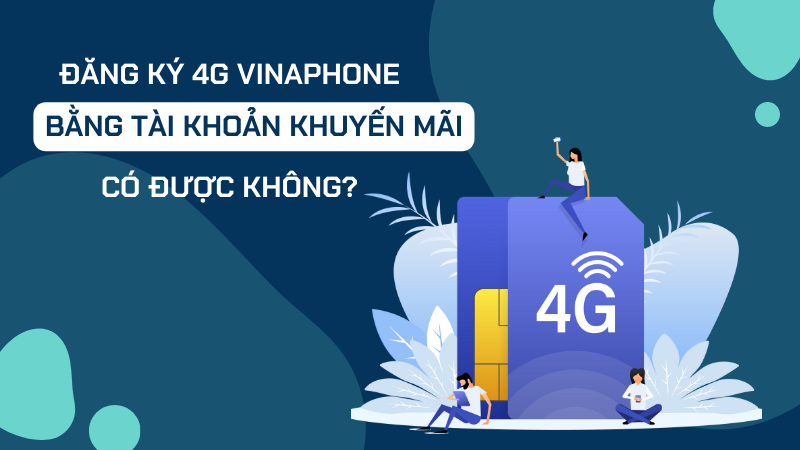 Đăng ký 4G bằng tài khoản khuyến mãi Vinaphone được không?